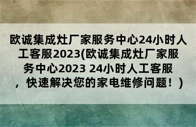 欧诚集成灶厂家服务中心24小时人工客服2023(欧诚集成灶厂家服务中心2023 24小时人工客服，快速解决您的家电维修问题！)